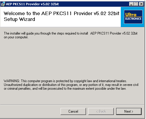 Machine generated alternative text: AEP PKCS 11 Provider vS.02 3zbit
Welcome to the AEP PKCS1 1 Provider v502 32bit
Setup Wizard
The installer will guide you through the steps required to install AEP PKCS1 1 Provider v5,02 32bit
on your computer.
WARN INS: T his computer program is protected by copyright law and international treaties.
Unauthorized duplication or distribution of this program, or any portion of it. may result in severe civil
or criminal penalties, and will be prosecuted to the maximum extent possible under the law.
Cancel <Back Next>
